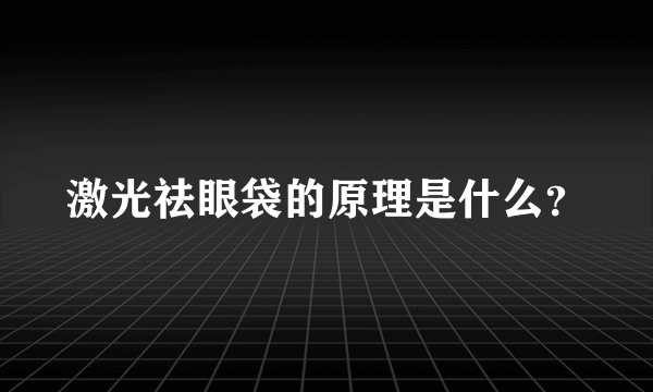 激光祛眼袋的原理是什么？