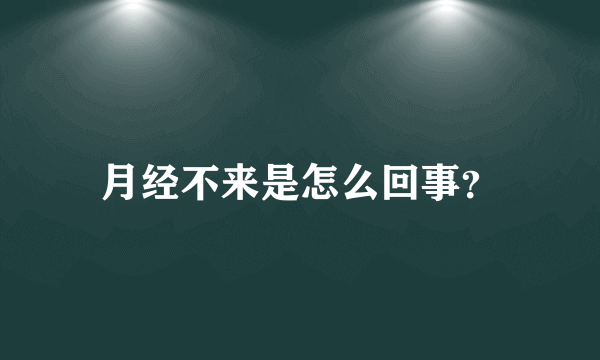 月经不来是怎么回事？