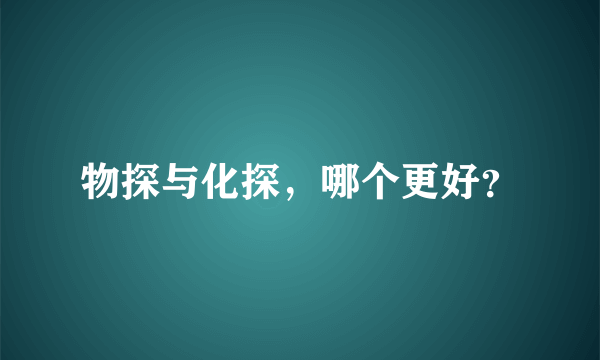 物探与化探，哪个更好？