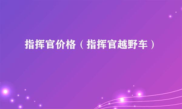 指挥官价格（指挥官越野车）