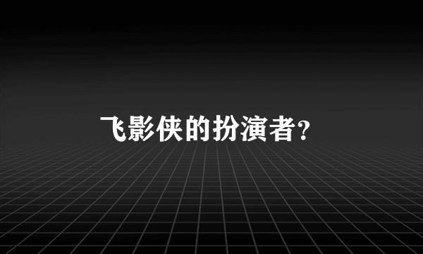 飞影侠的扮演者？