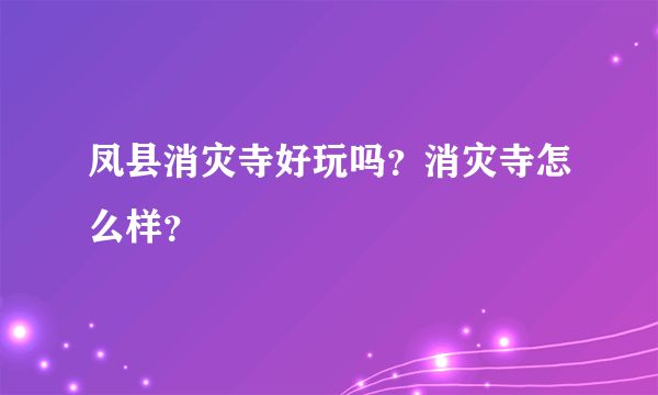 凤县消灾寺好玩吗？消灾寺怎么样？