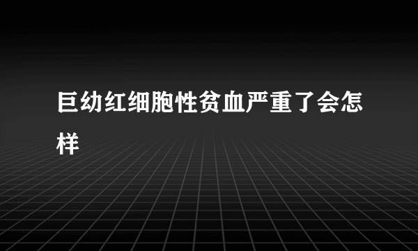 巨幼红细胞性贫血严重了会怎样