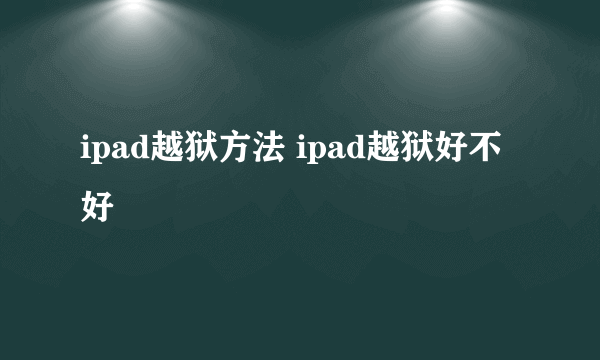 ipad越狱方法 ipad越狱好不好