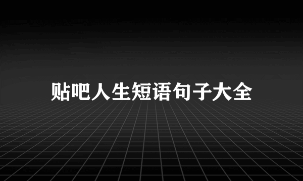 贴吧人生短语句子大全