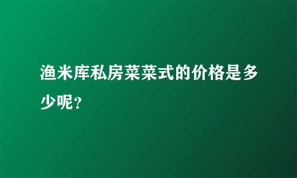 渔米库私房菜菜式的价格是多少呢？