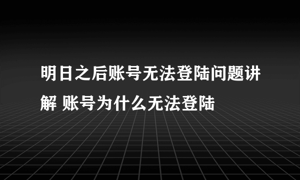 明日之后账号无法登陆问题讲解 账号为什么无法登陆