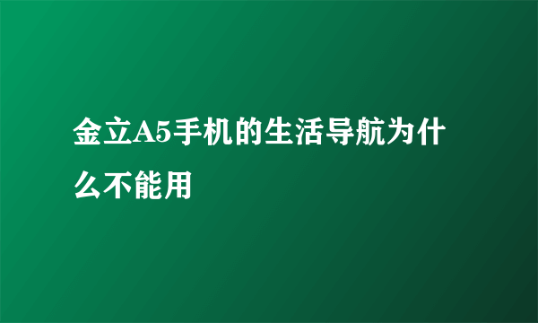 金立A5手机的生活导航为什么不能用