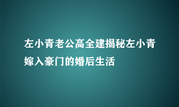 左小青老公高全建揭秘左小青嫁入豪门的婚后生活