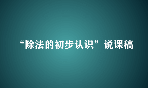 “除法的初步认识”说课稿