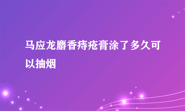 马应龙麝香痔疮膏涂了多久可以抽烟