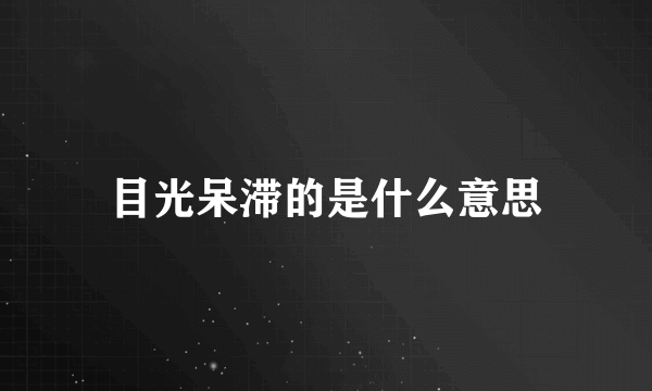 目光呆滞的是什么意思