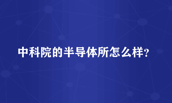 中科院的半导体所怎么样？