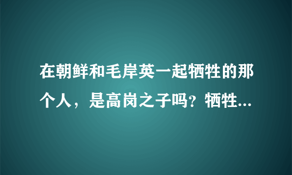 在朝鲜和毛岸英一起牺牲的那个人，是高岗之子吗？牺牲时也是新婚