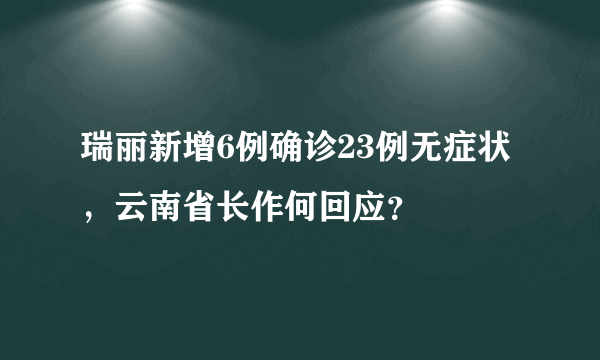 瑞丽新增6例确诊23例无症状，云南省长作何回应？