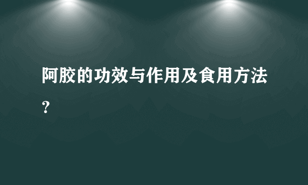 阿胶的功效与作用及食用方法？