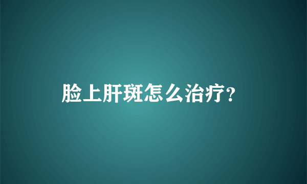 脸上肝斑怎么治疗？