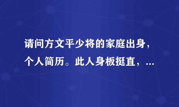 请问方文平少将的家庭出身，个人简历。此人身板挺直，似受过仪仗特种训练