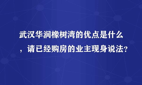 武汉华润橡树湾的优点是什么，请已经购房的业主现身说法？