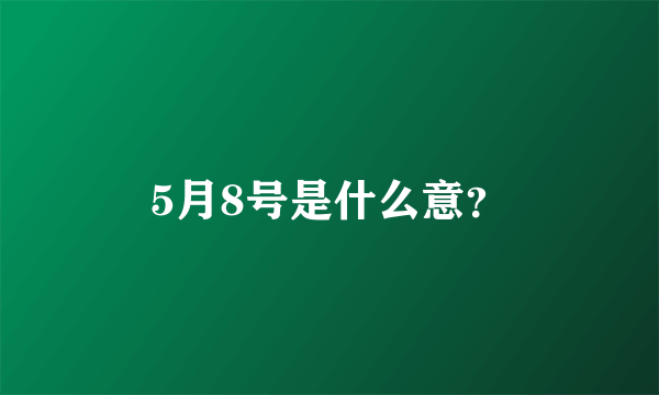 5月8号是什么意？