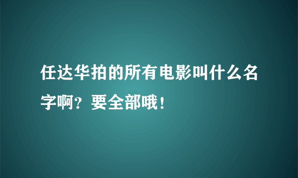 任达华拍的所有电影叫什么名字啊？要全部哦！