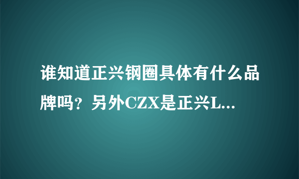 谁知道正兴钢圈具体有什么品牌吗？另外CZX是正兴LOGE标志，C是代表什么？