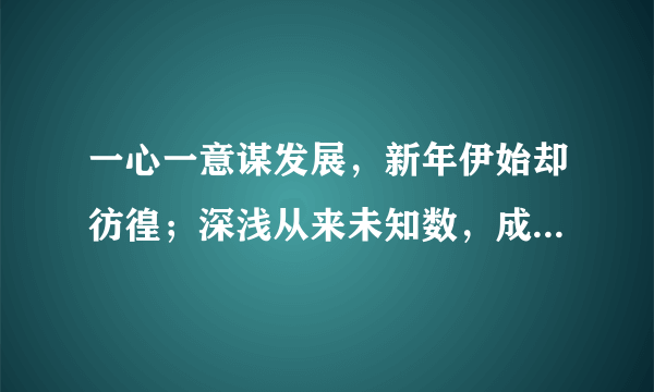 一心一意谋发展，新年伊始却彷徨；深浅从来未知数，成事在天乱慌慌！ _（解一生肖）