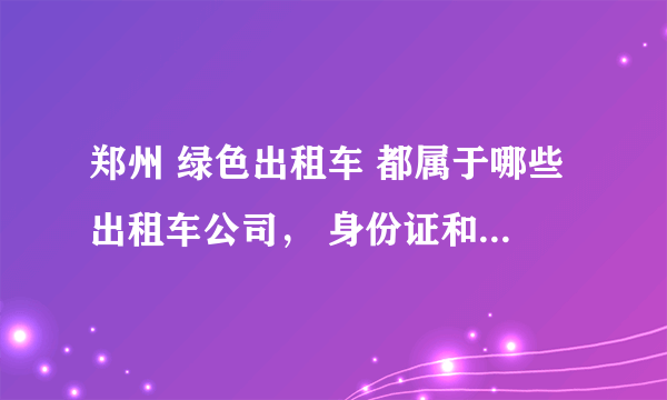 郑州 绿色出租车 都属于哪些出租车公司， 身份证和包都丢车上了， 在线等。