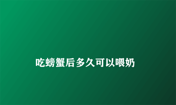 
    吃螃蟹后多久可以喂奶
  