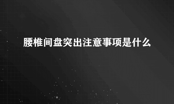 腰椎间盘突出注意事项是什么