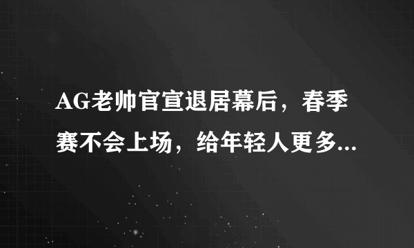 AG老帅官宣退居幕后，春季赛不会上场，给年轻人更多机会，离退役不远了，如何点评？