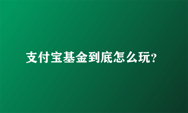 支付宝基金到底怎么玩？