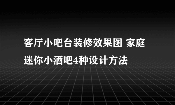 客厅小吧台装修效果图 家庭迷你小酒吧4种设计方法