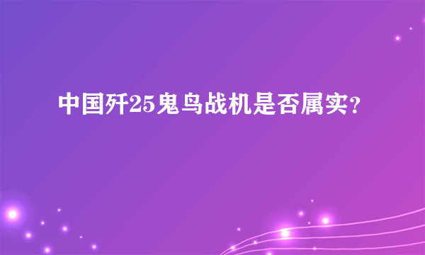 中国歼25鬼鸟战机是否属实？