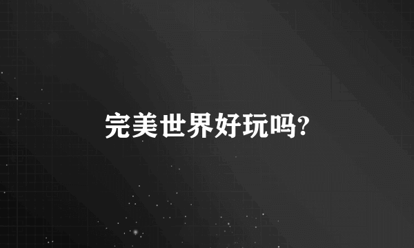 完美世界好玩吗?