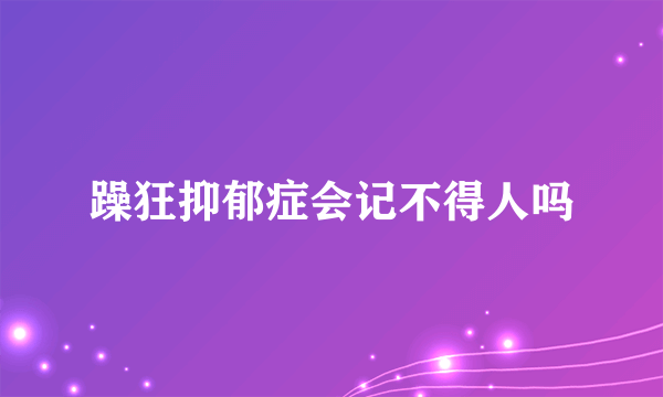 躁狂抑郁症会记不得人吗