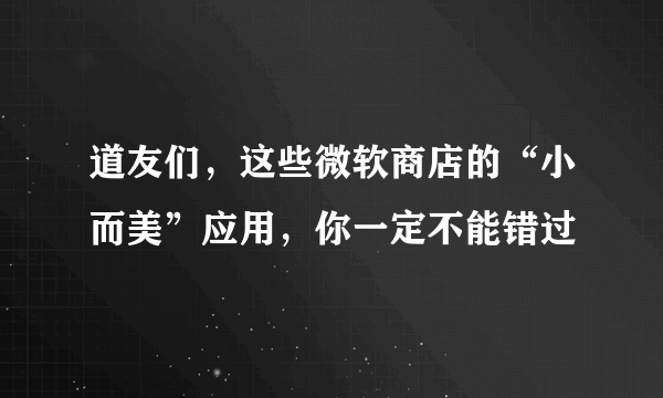 道友们，这些微软商店的“小而美”应用，你一定不能错过