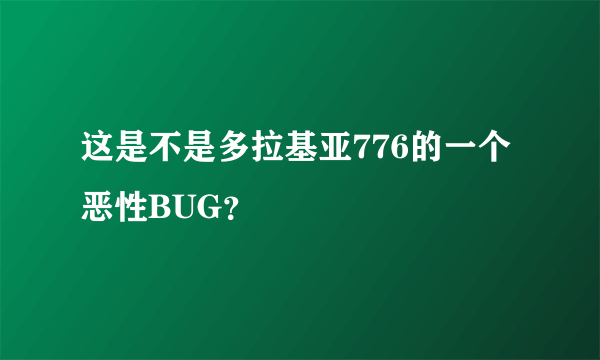 这是不是多拉基亚776的一个恶性BUG？