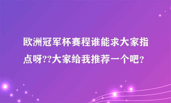 欧洲冠军杯赛程谁能求大家指点呀??大家给我推荐一个吧？