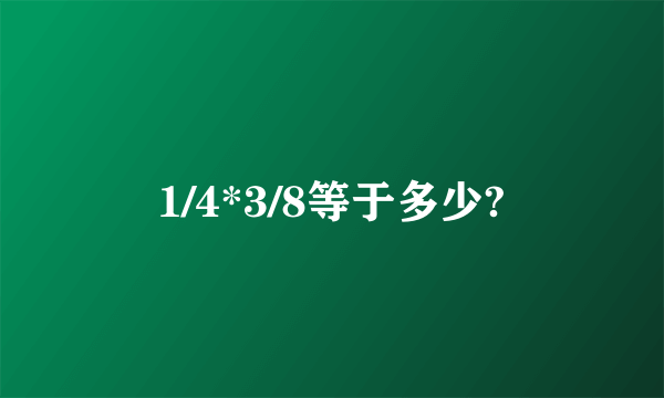 1/4*3/8等于多少?