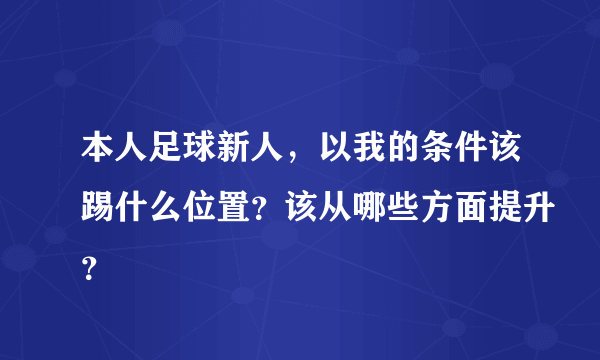 本人足球新人，以我的条件该踢什么位置？该从哪些方面提升？