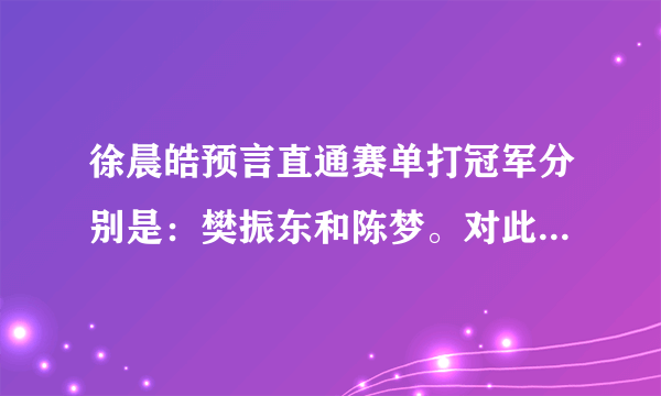 徐晨皓预言直通赛单打冠军分别是：樊振东和陈梦。对此你怎么看？