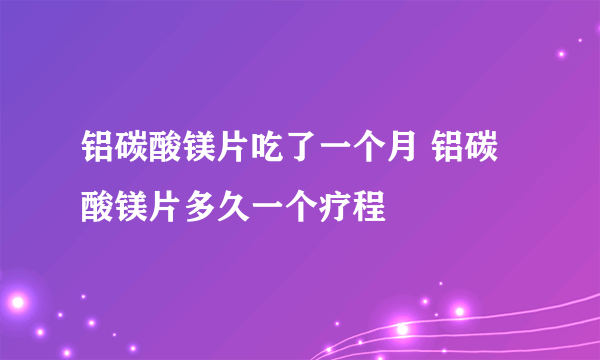 铝碳酸镁片吃了一个月 铝碳酸镁片多久一个疗程