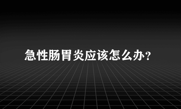 急性肠胃炎应该怎么办？