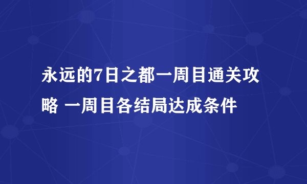 永远的7日之都一周目通关攻略 一周目各结局达成条件