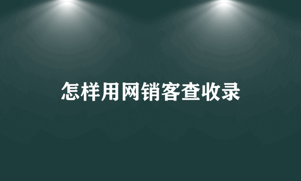 怎样用网销客查收录