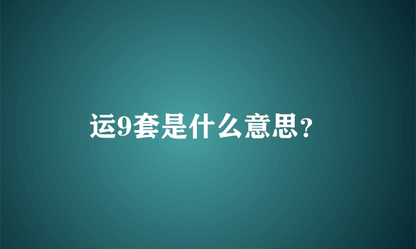 运9套是什么意思？