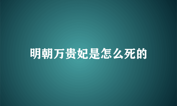 明朝万贵妃是怎么死的