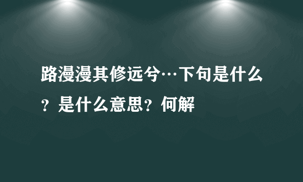 路漫漫其修远兮…下句是什么？是什么意思？何解