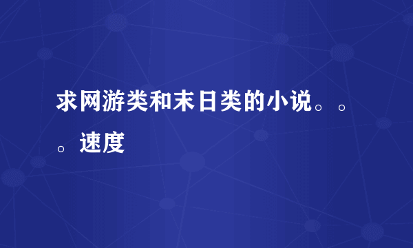 求网游类和末日类的小说。。。速度